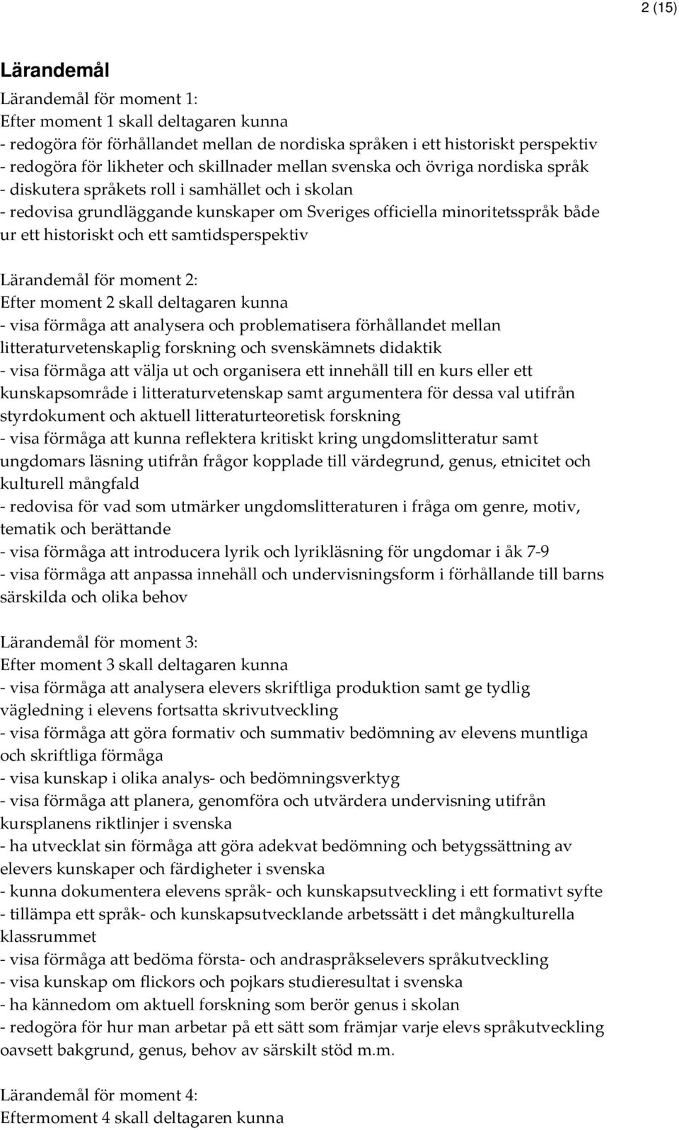 och ett samtidsperspektiv Lärandemål för moment 2: Efter moment 2 skall deltagaren kunna - visa förmåga att analysera och problematisera förhållandet mellan litteraturvetenskaplig forskning och