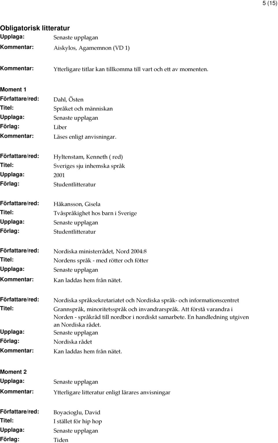 hem från nätet. Nordiska språksekretariatet och Nordiska språk- och informationscentret Grannspråk, minoritetsspråk och invandrarspråk.