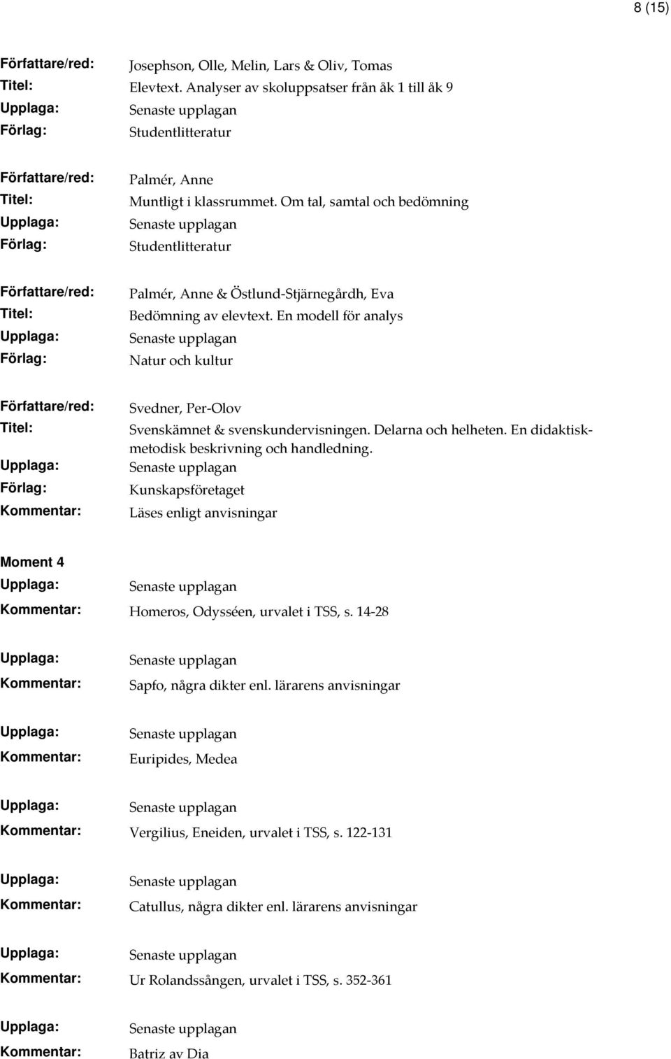 En modell för analys Natur och kultur Svedner, Per-Olov Svenskämnet & svenskundervisningen. Delarna och helheten. En didaktiskmetodisk beskrivning och handledning.