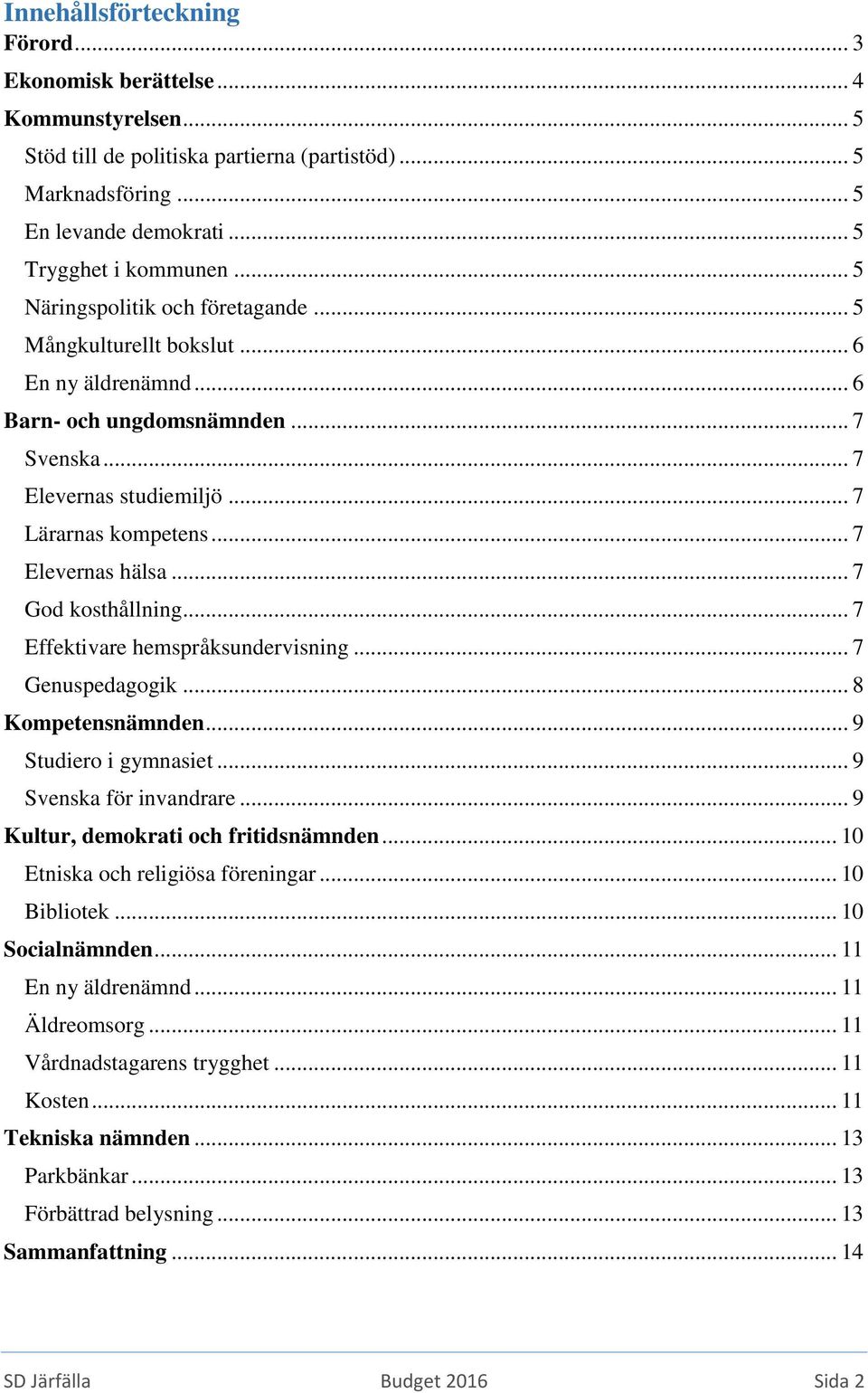 .. 7 God kosthållning... 7 Effektivare hemspråksundervisning... 7 Genuspedagogik... 8 Kompetensnämnden... 9 Studiero i gymnasiet... 9 Svenska för invandrare... 9 Kultur, demokrati och fritidsnämnden.