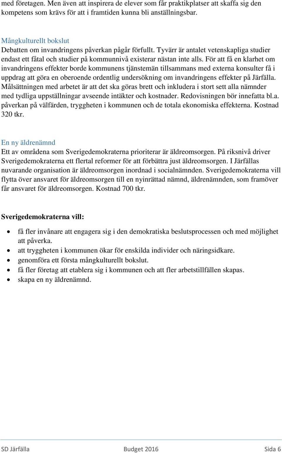 För att få en klarhet om invandringens effekter borde kommunens tjänstemän tillsammans med externa konsulter få i uppdrag att göra en oberoende ordentlig undersökning om invandringens effekter på