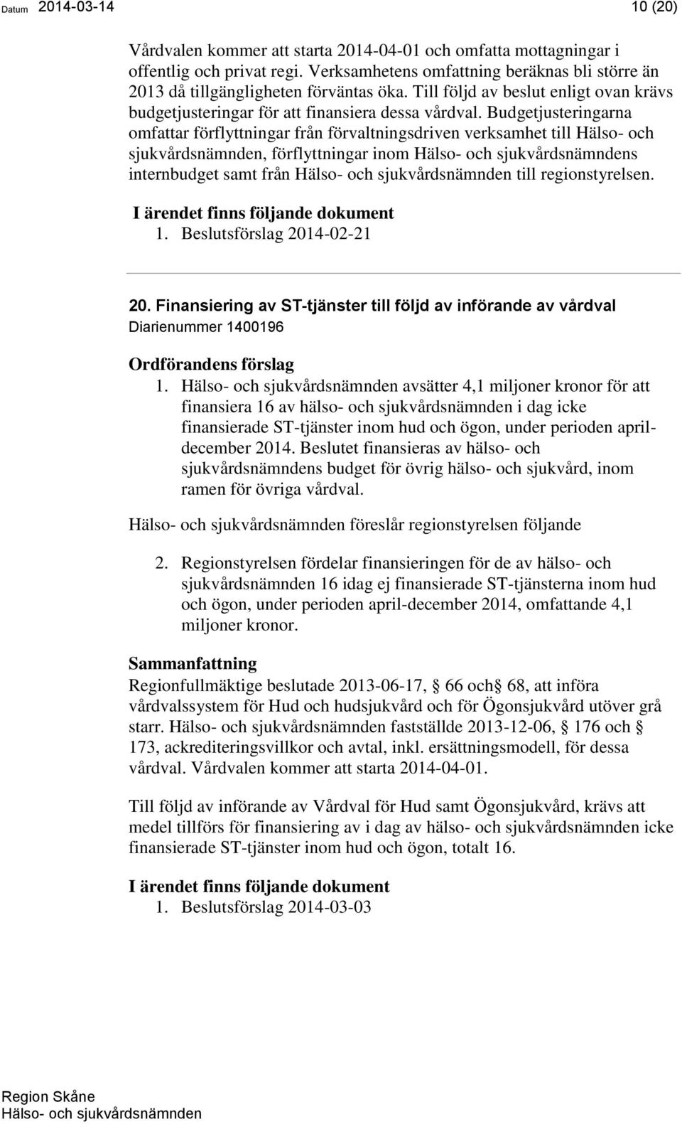 Budgetjusteringarna omfattar förflyttningar från förvaltningsdriven verksamhet till Hälso- och sjukvårdsnämnden, förflyttningar inom s internbudget samt från till regionstyrelsen. 1.