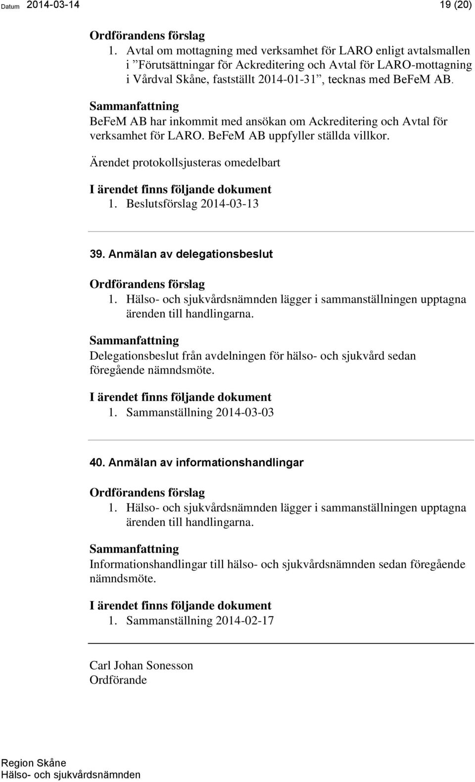 BeFeM AB har inkommit med ansökan om Ackreditering och Avtal för verksamhet för LARO. BeFeM AB uppfyller ställda villkor. Ärendet protokollsjusteras omedelbart 1. Beslutsförslag 2014-03-13 39.