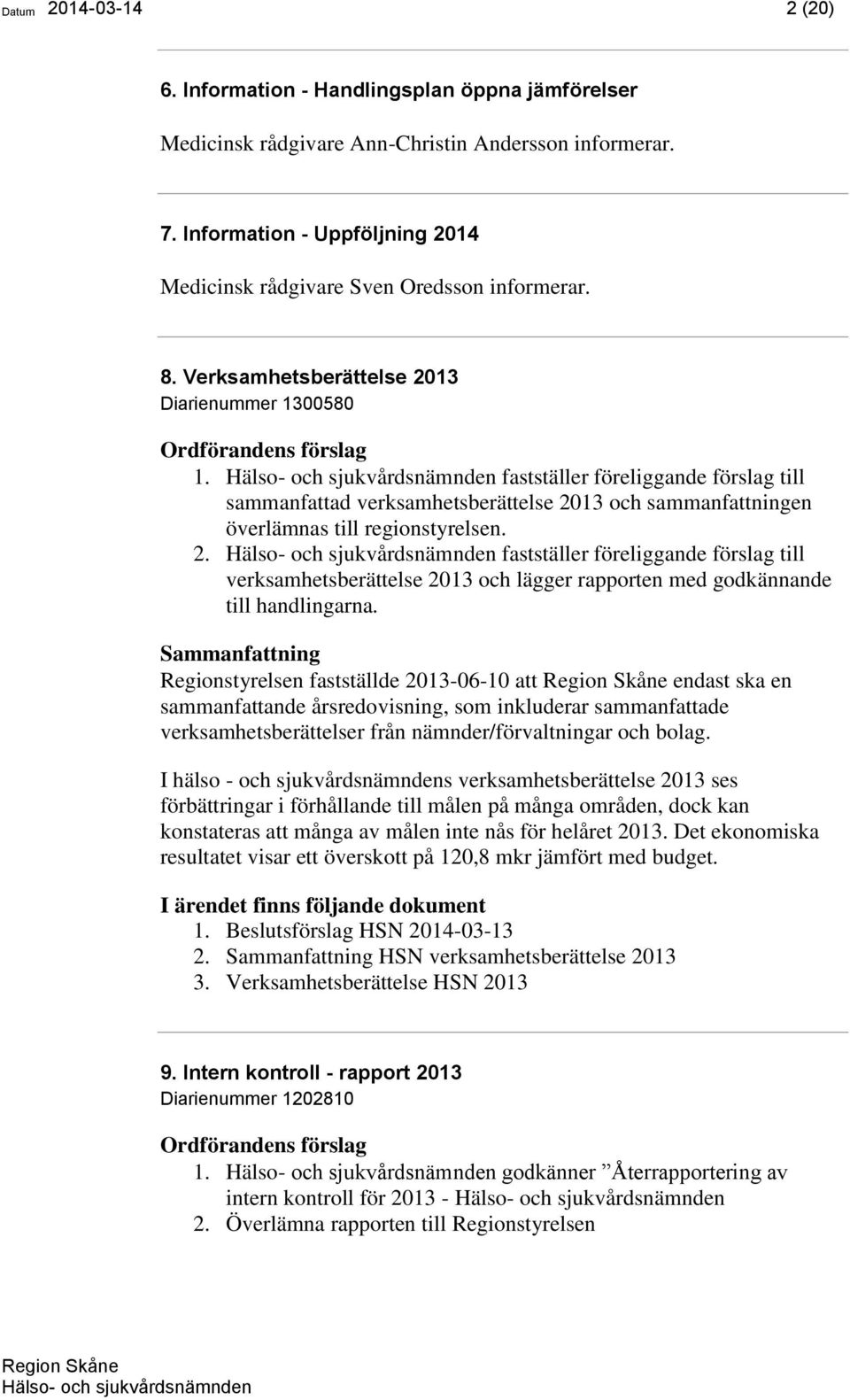 fastställer föreliggande förslag till sammanfattad verksamhetsberättelse 2013 och sammanfattningen överlämnas till regionstyrelsen. 2. fastställer föreliggande förslag till verksamhetsberättelse 2013 och lägger rapporten med godkännande till handlingarna.