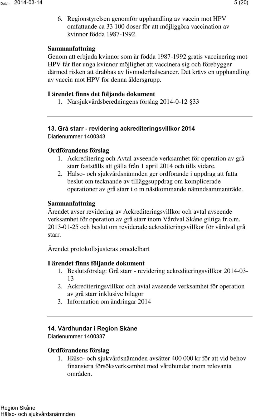 Det krävs en upphandling av vaccin mot HPV för denna åldersgrupp. I ärendet finns det följande dokument 1. Närsjukvårdsberedningens förslag 2014-0-12 33 13.