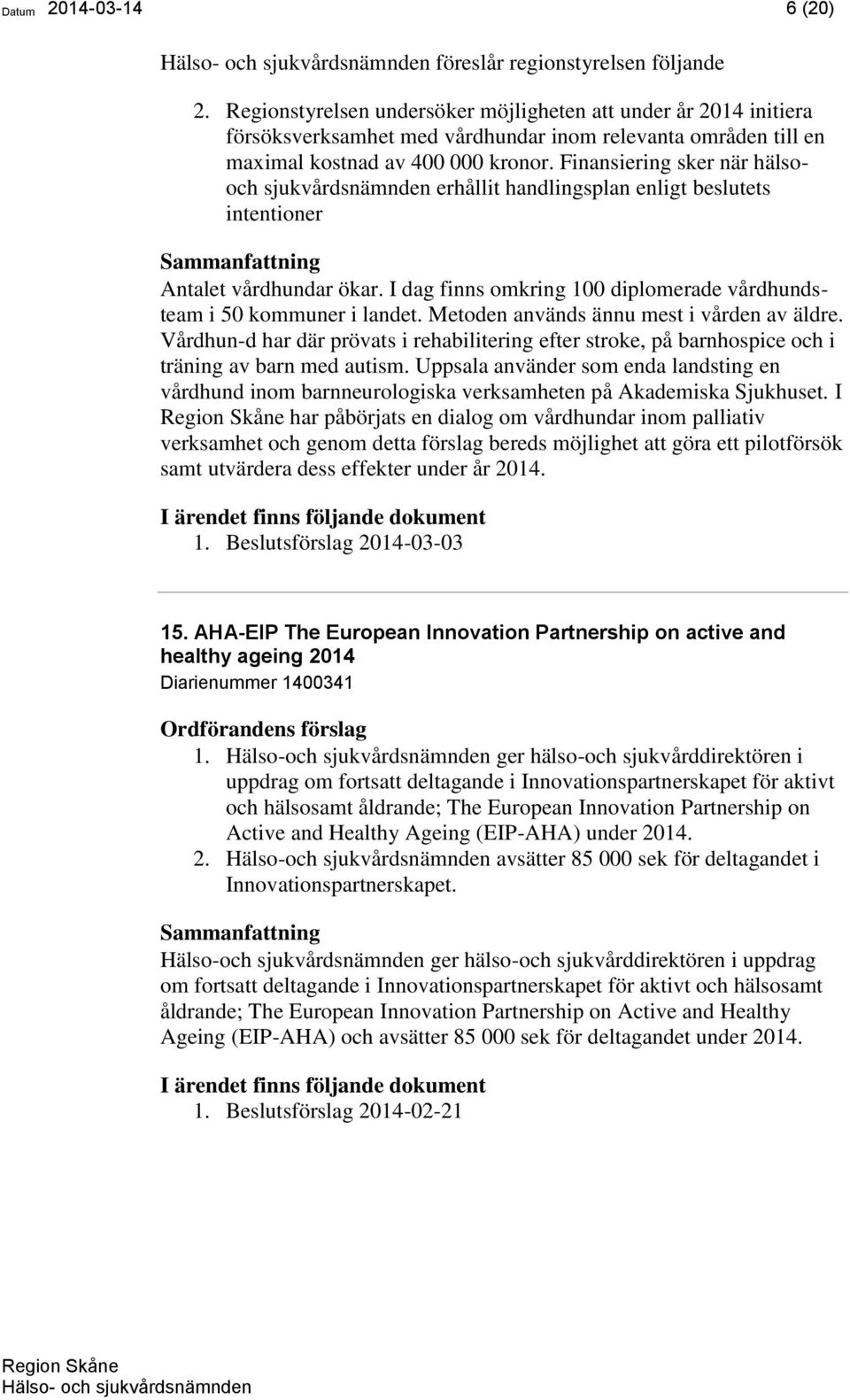 Finansiering sker när hälsooch sjukvårdsnämnden erhållit handlingsplan enligt beslutets intentioner Antalet vårdhundar ökar. I dag finns omkring 100 diplomerade vårdhundsteam i 50 kommuner i landet.