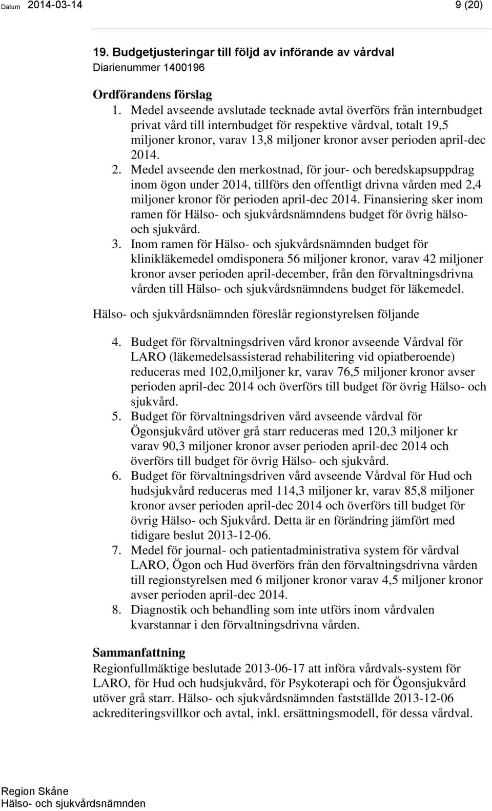 april-dec 2014. 2. Medel avseende den merkostnad, för jour- och beredskapsuppdrag inom ögon under 2014, tillförs den offentligt drivna vården med 2,4 miljoner kronor för perioden april-dec 2014.