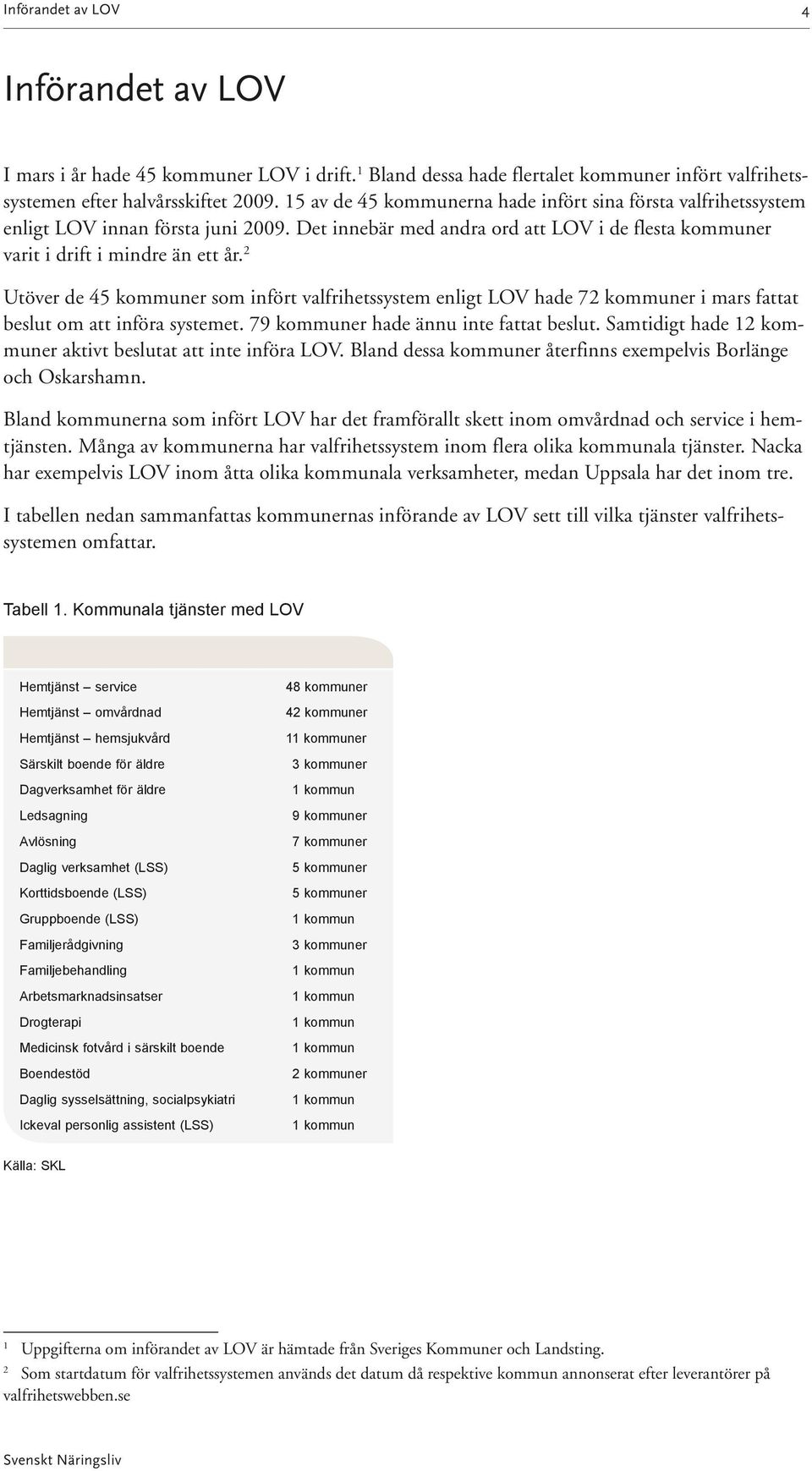 2 Utöver de 45 kommuner som infört valfrihetssystem enligt LOV hade 72 kommuner i mars fattat beslut om att införa systemet. 79 kommuner hade ännu inte fattat beslut.