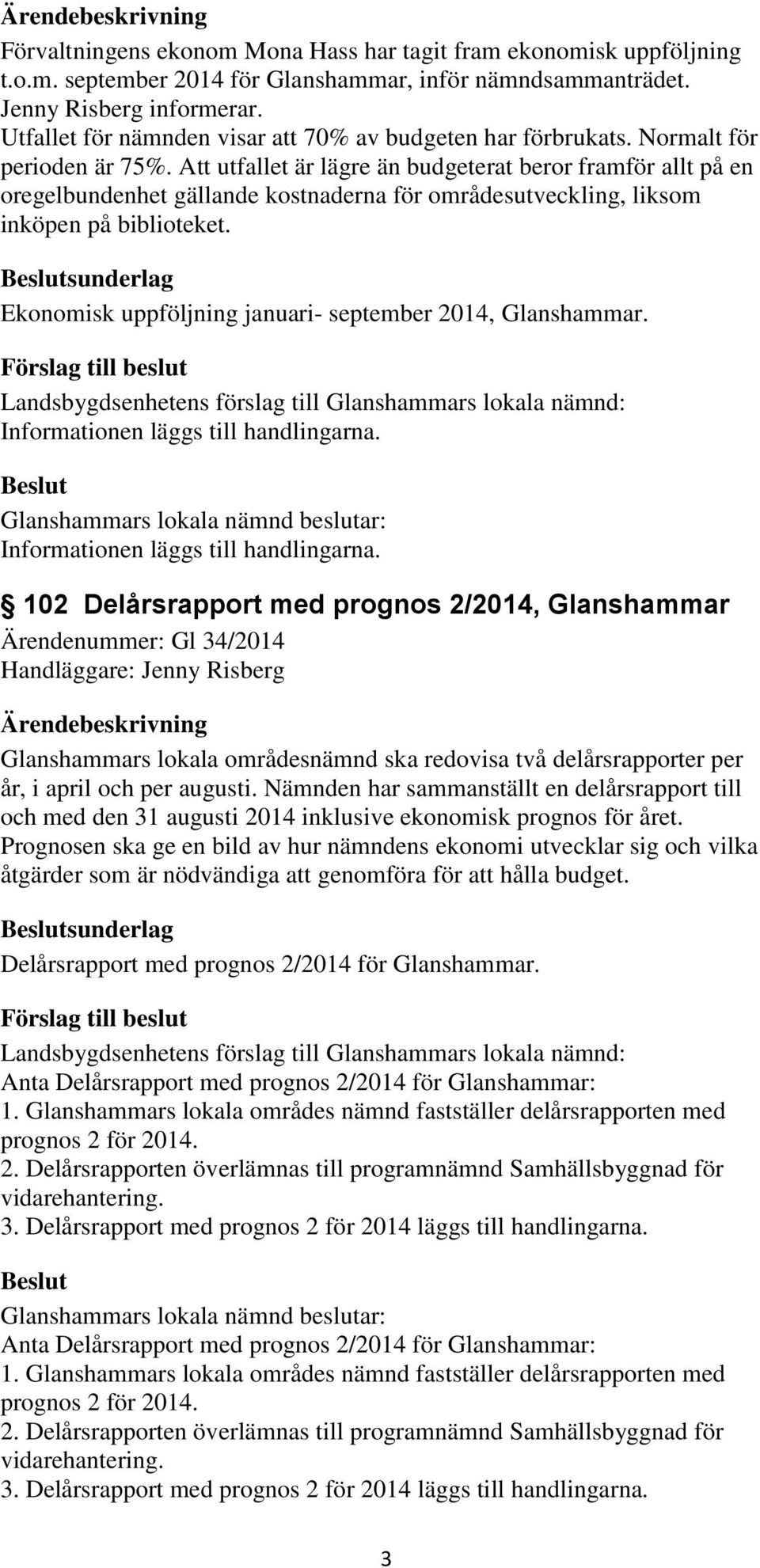 Att utfallet är lägre än budgeterat beror framför allt på en oregelbundenhet gällande kostnaderna för områdesutveckling, liksom inköpen på biblioteket.