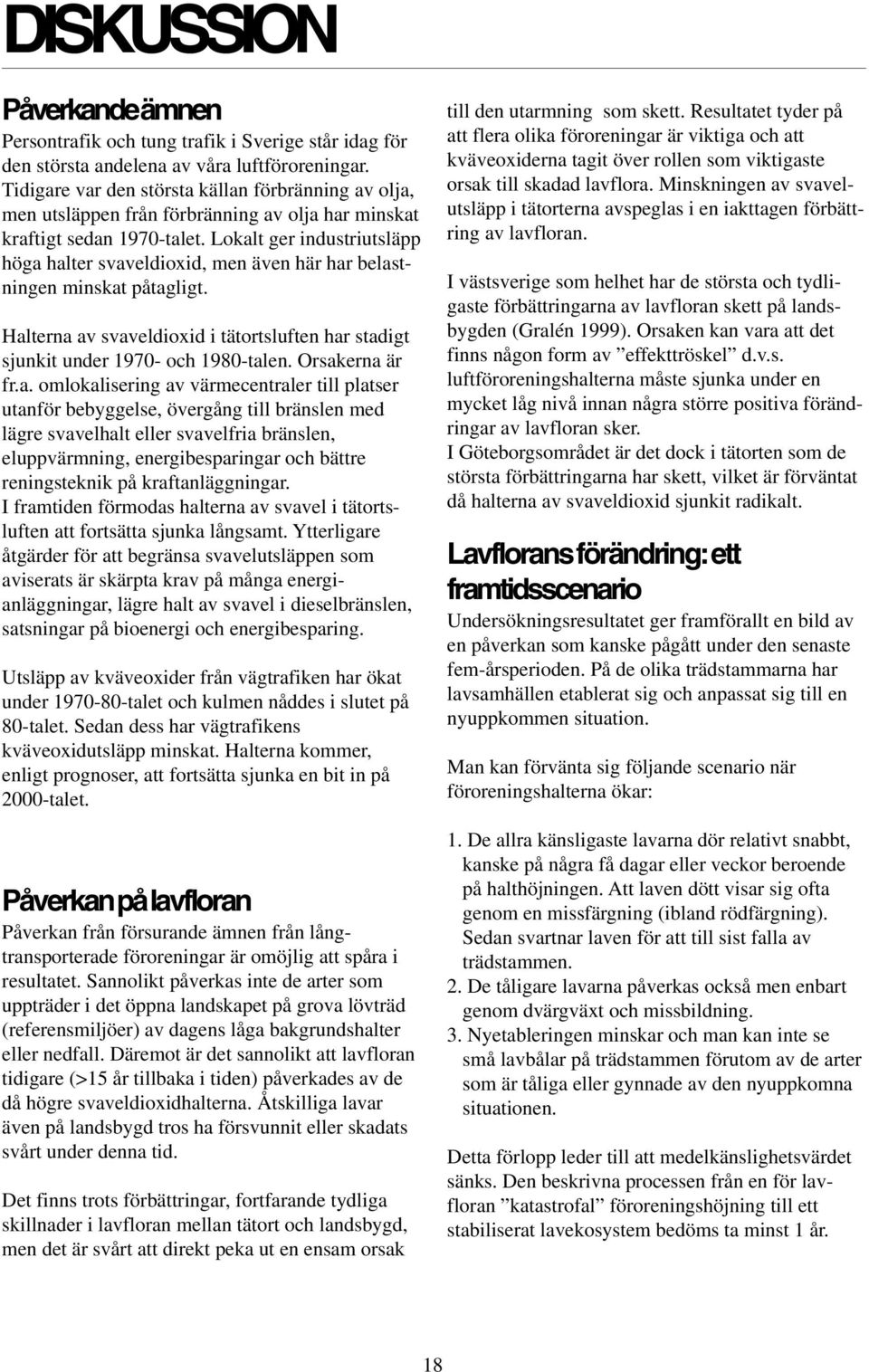 Lokalt ger industriutsläpp höga halter svaveldioxid, men även här har belastningen minskat påtagligt. Halterna av svaveldioxid i tätortsluften har stadigt sjunkit under 1970- och 1980-talen.