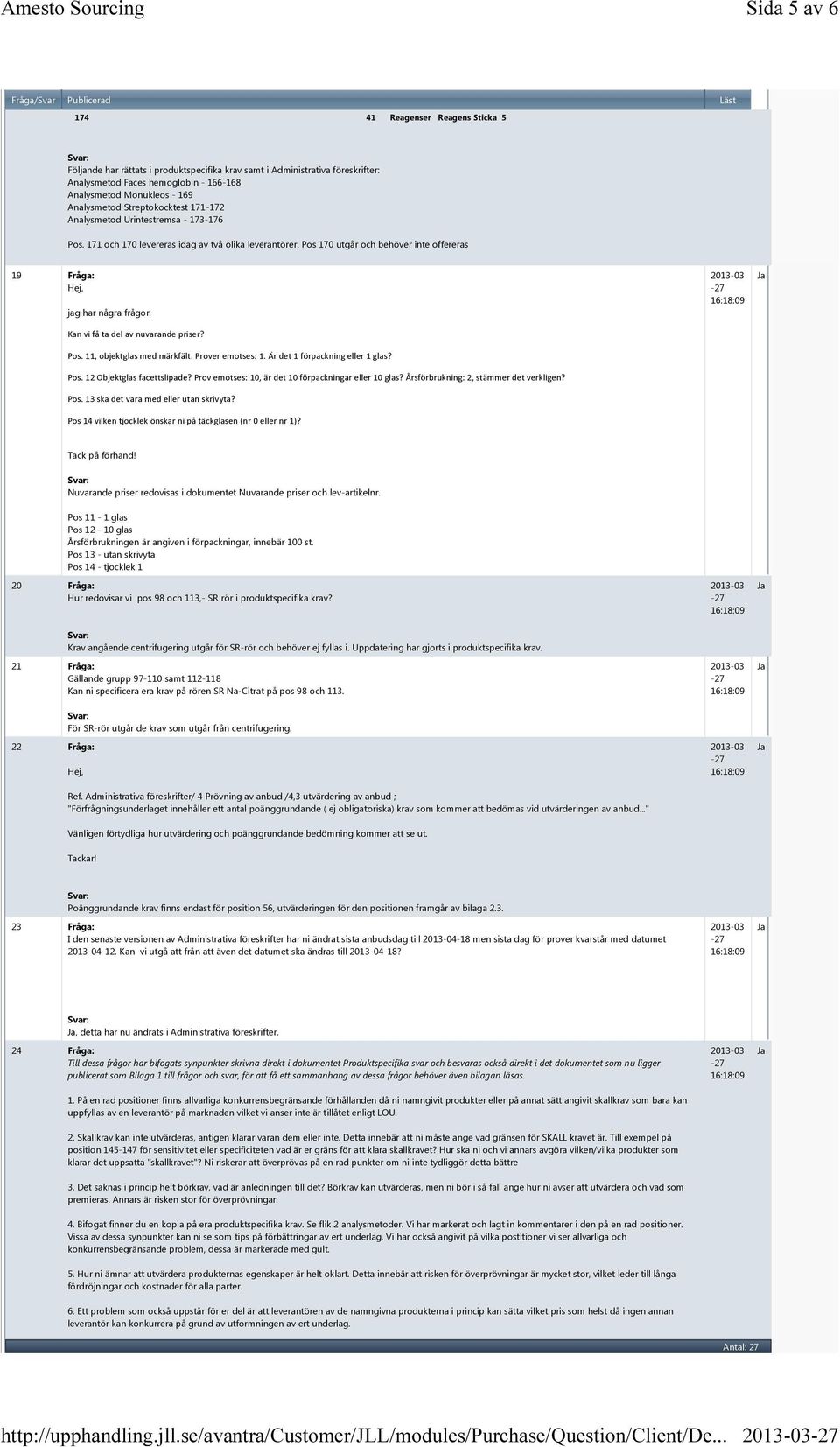 Pos 170 utgår och behöver inte offereras 19 Fråga: jag har några frågor. Kan vi få ta del av nuvarande priser? Pos. 11, objektglas med märkfält. Prover emotses: 1. Är det 1 förpackning eller 1 glas?