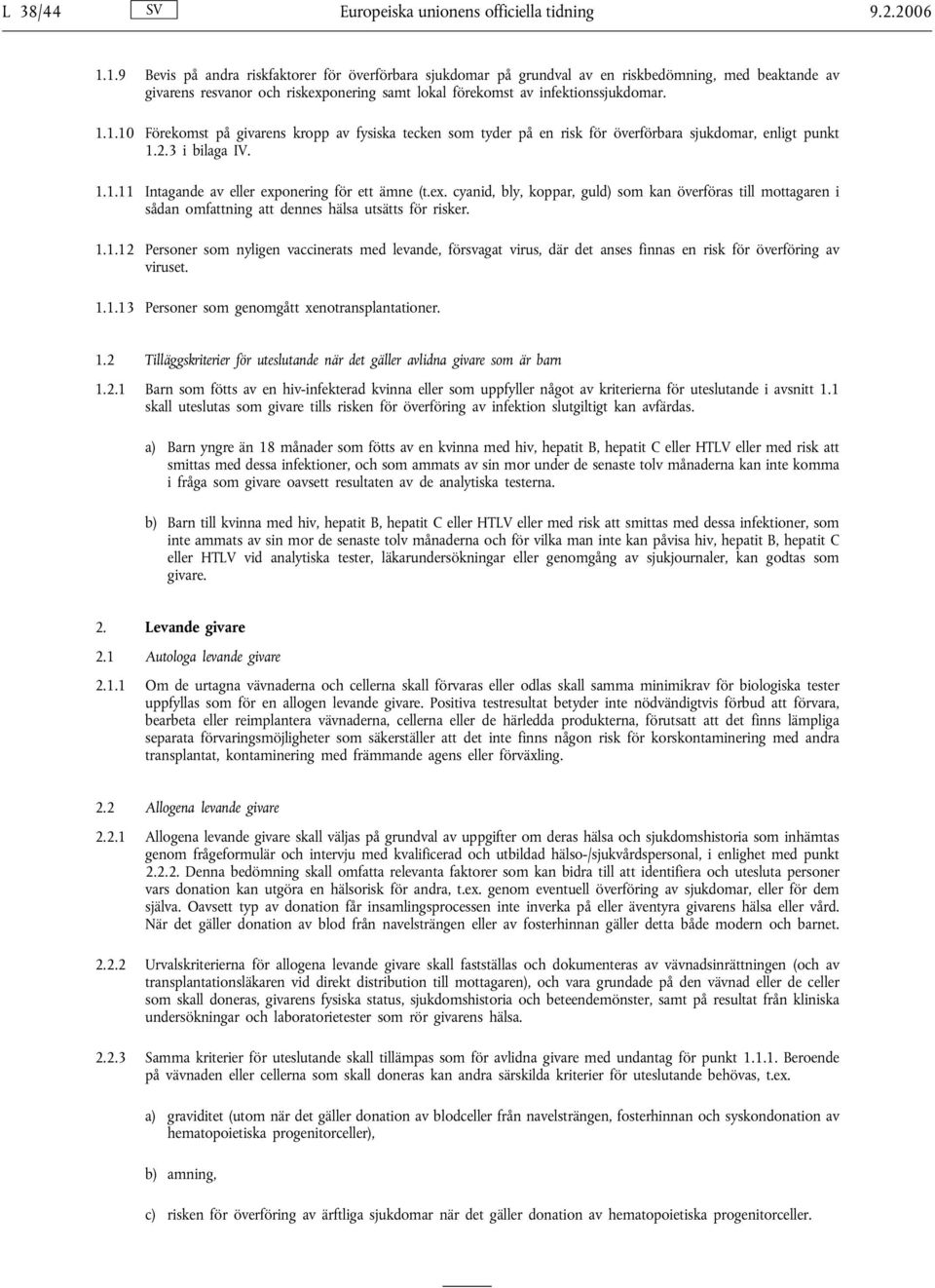 2.3 i bilaga IV. 1.1.11 Intagande av eller exponering för ett ämne (t.ex. cyanid, bly, koppar, guld) som kan överföras till mottagaren i sådan omfattning att dennes hälsa utsätts för risker. 1.1.12 Personer som nyligen vaccinerats med levande, försvagat virus, där det anses finnas en risk för överföring av viruset.