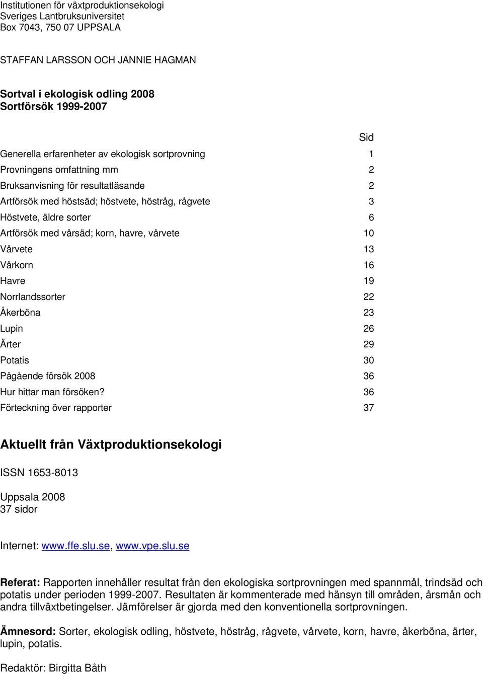 vårsäd; korn, havre, vårvete 10 Vårvete 13 Vårkorn 16 Havre 19 Norrlandssorter 22 Åkerböna 23 Lupin 26 Ärter 29 Potatis 30 Pågående försök 2008 36 Hur hittar man försöken?