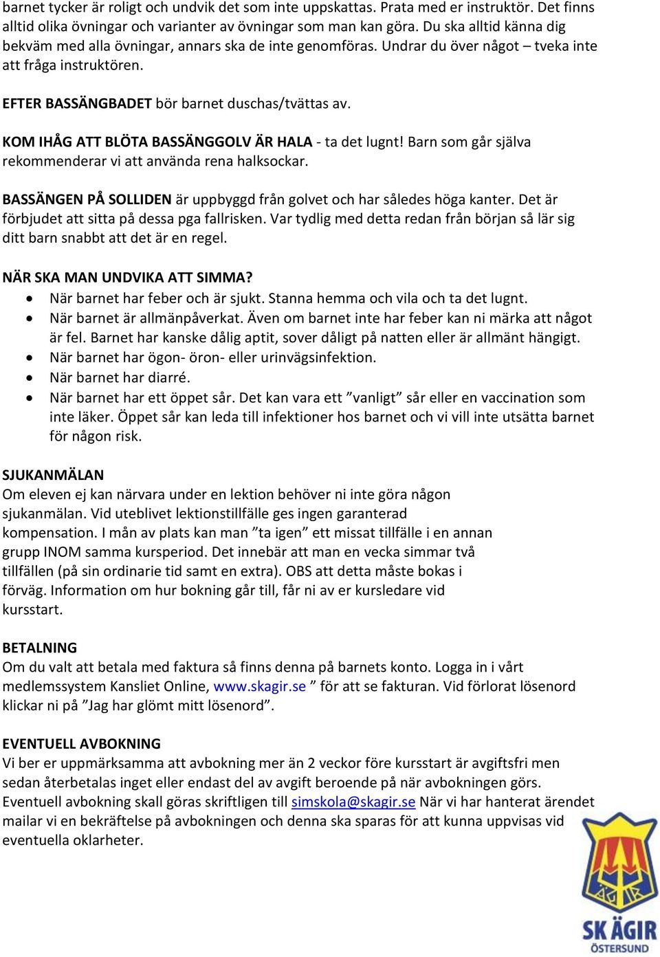 KOM IHÅG ATT BLÖTA BASSÄNGGOLV ÄR HALA - ta det lugnt! Barn som går själva rekommenderar vi att använda rena halksockar. BASSÄNGEN PÅ SOLLIDEN är uppbyggd från golvet och har således höga kanter.