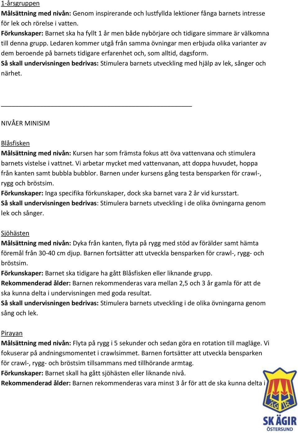 NIVÅER MINISIM Blåsfisken Målsättning med nivån: Kursen har som främsta fokus att öva vattenvana och stimulera barnets vistelse i vattnet.
