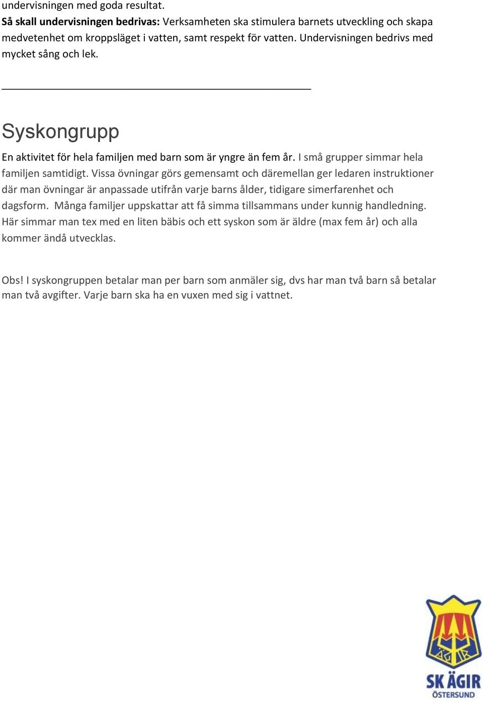 Vissa övningar görs gemensamt och däremellan ger ledaren instruktioner där man övningar är anpassade utifrån varje barns ålder, tidigare simerfarenhet och dagsform.