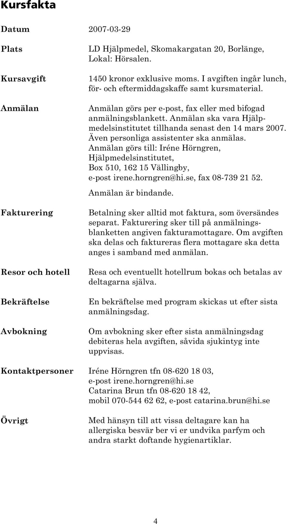 Anmälan ska vara Hjälpmedelsinstitutet tillhanda senast den 14 mars 2007. Även personliga assistenter ska anmälas.