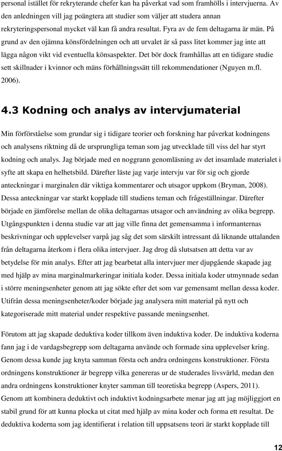 På grund av den ojämna könsfördelningen och att urvalet är så pass litet kommer jag inte att lägga någon vikt vid eventuella könsaspekter.