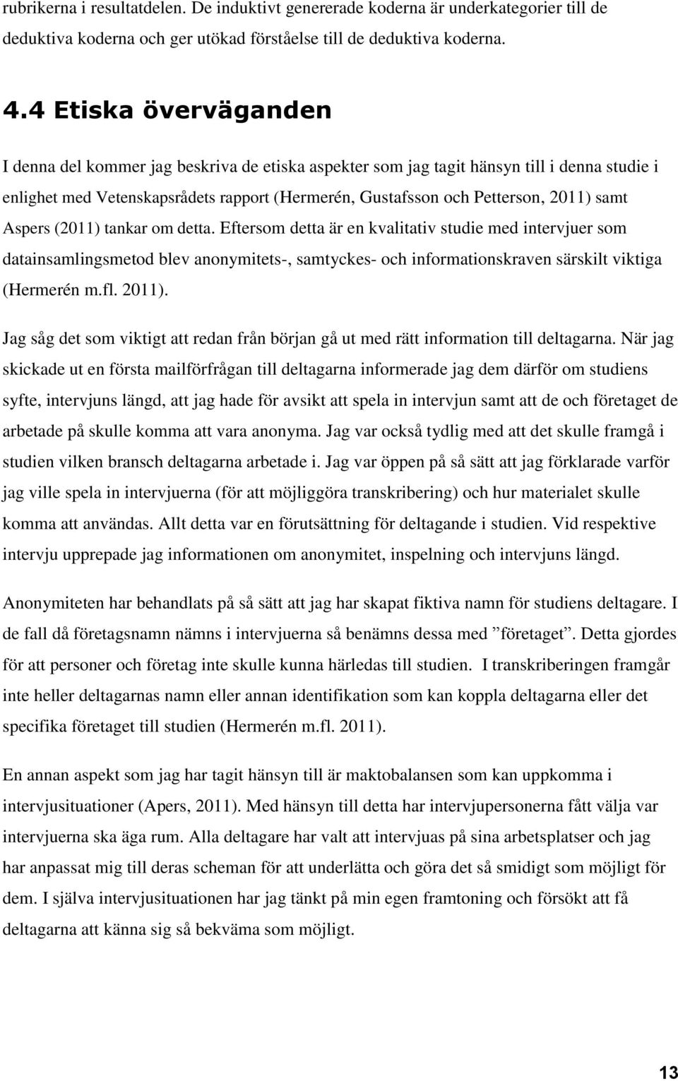 samt Aspers (2011) tankar om detta. Eftersom detta är en kvalitativ studie med intervjuer som datainsamlingsmetod blev anonymitets-, samtyckes- och informationskraven särskilt viktiga (Hermerén m.fl.