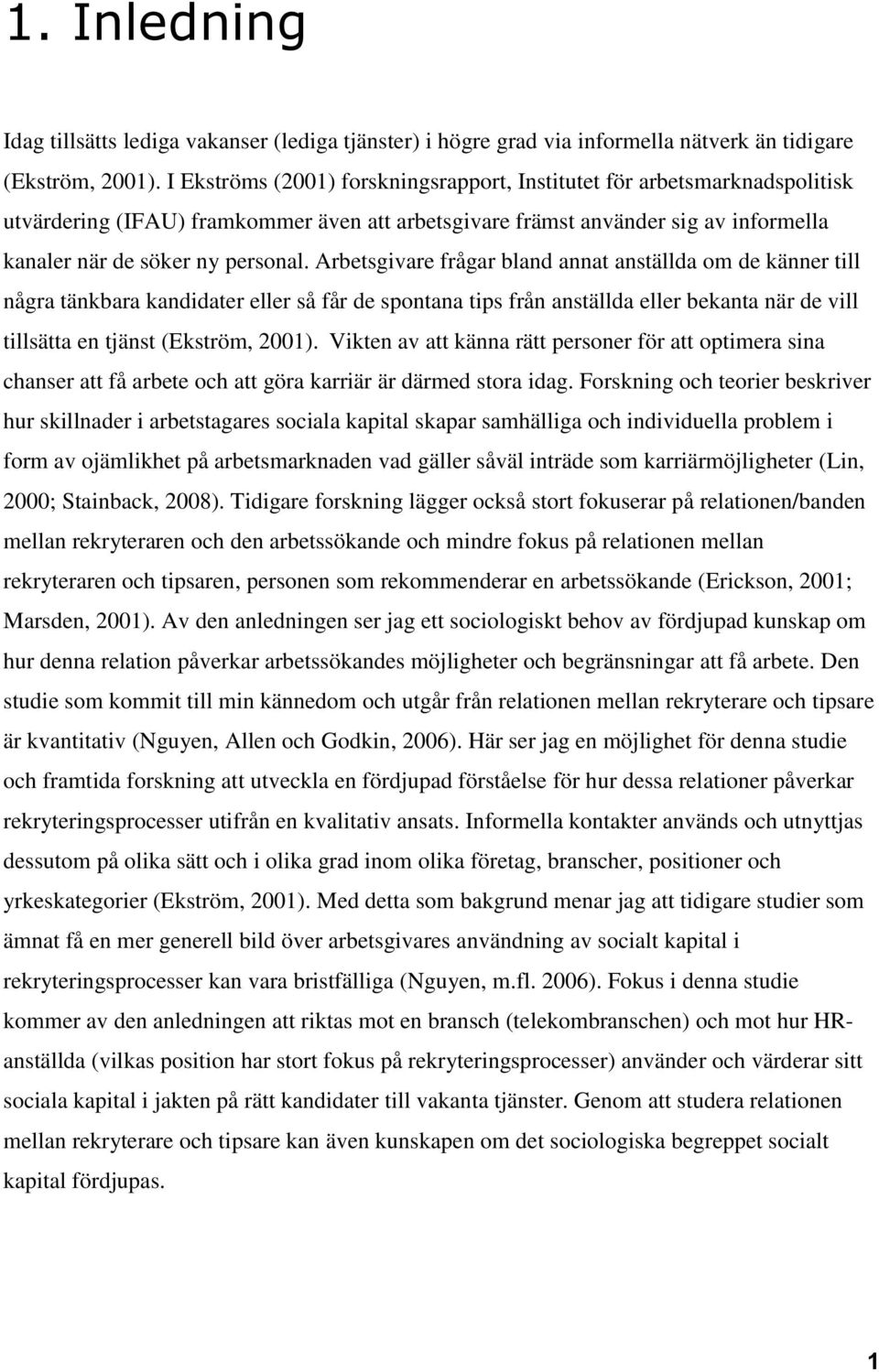 Arbetsgivare frågar bland annat anställda om de känner till några tänkbara kandidater eller så får de spontana tips från anställda eller bekanta när de vill tillsätta en tjänst (Ekström, 2001).