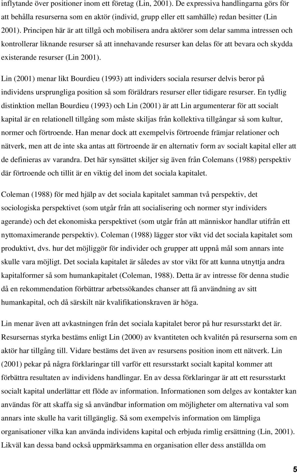 resurser (Lin 2001). Lin (2001) menar likt Bourdieu (1993) att individers sociala resurser delvis beror på individens ursprungliga position så som föräldrars resurser eller tidigare resurser.