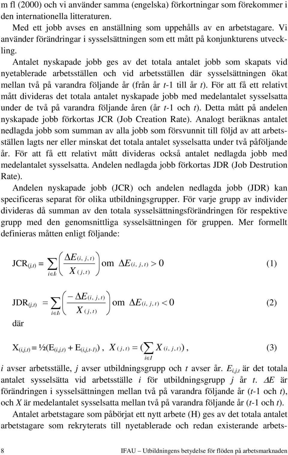 Antalet nyskapade jobb ges av det totala antalet jobb som skapats vid nyetablerade arbetsställen och vid arbetsställen där sysselsättningen ökat mellan två på varandra följande år (från år t-1 till