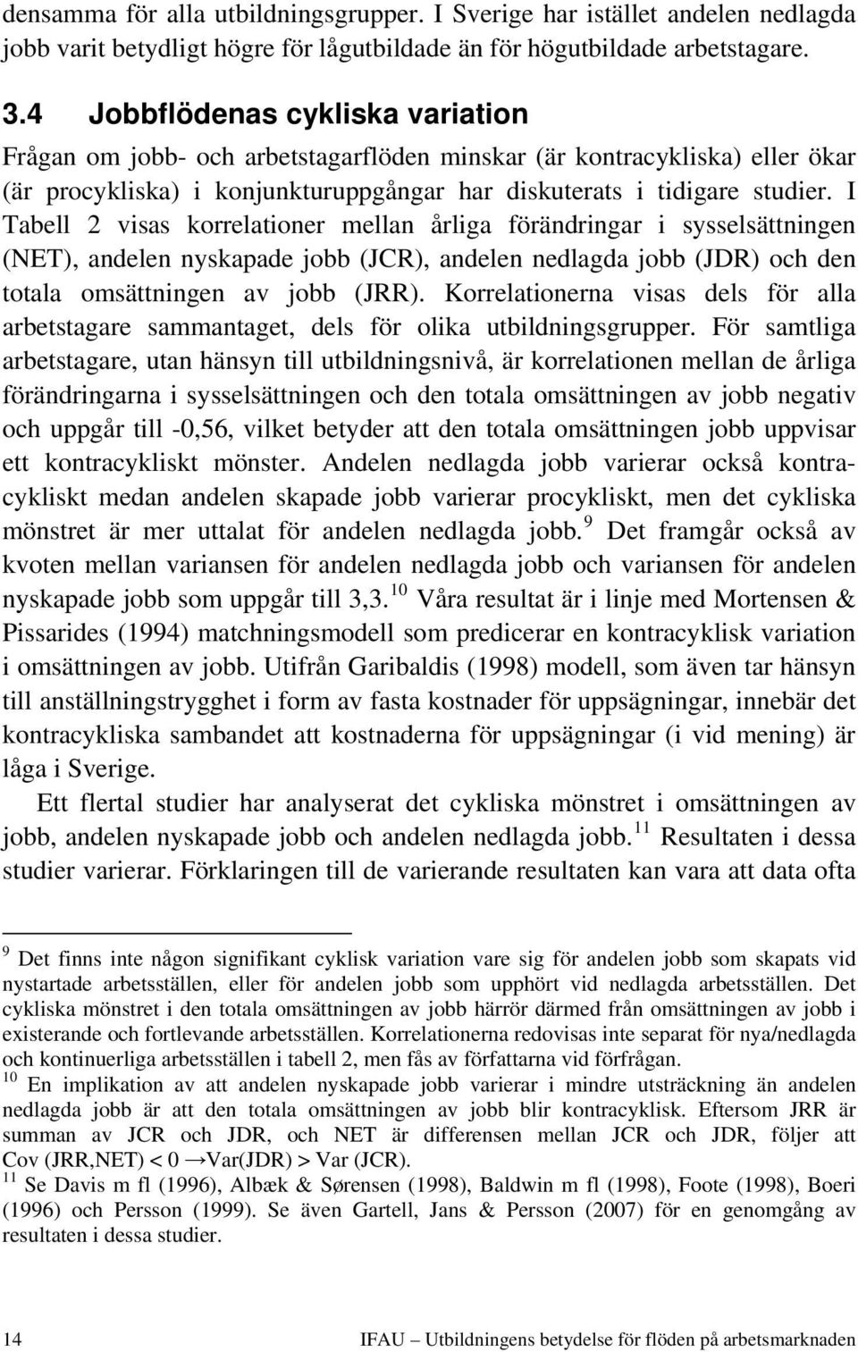 I Tabell 2 visas korrelationer mellan årliga förändringar i sysselsättningen (NET), andelen nyskapade jobb (JCR), andelen nedlagda jobb (JDR) och den totala omsättningen av jobb (JRR).