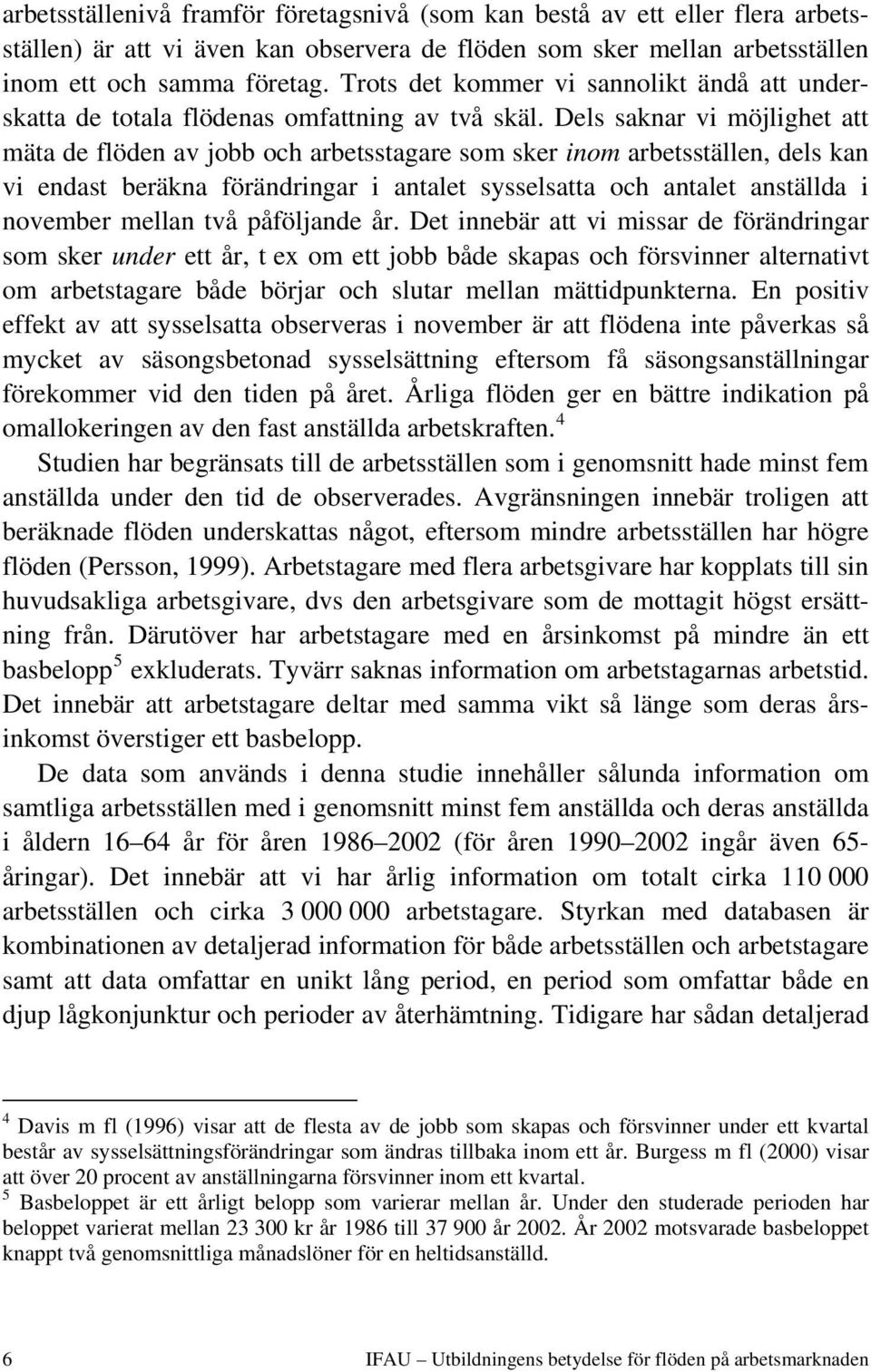 Dels saknar vi möjlighet att mäta de flöden av jobb och arbetsstagare som sker inom arbetsställen, dels kan vi endast beräkna förändringar i antalet sysselsatta och antalet anställda i november