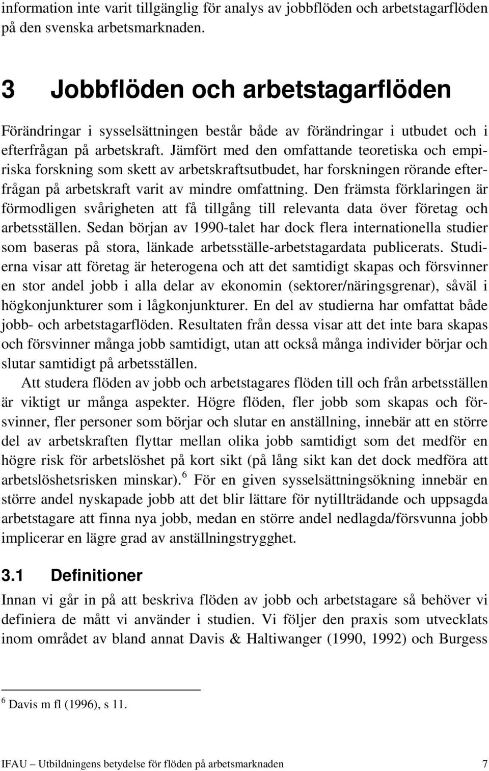 Jämfört med den omfattande teoretiska och empiriska forskning som skett av arbetskraftsutbudet, har forskningen rörande efterfrågan på arbetskraft varit av mindre omfattning.