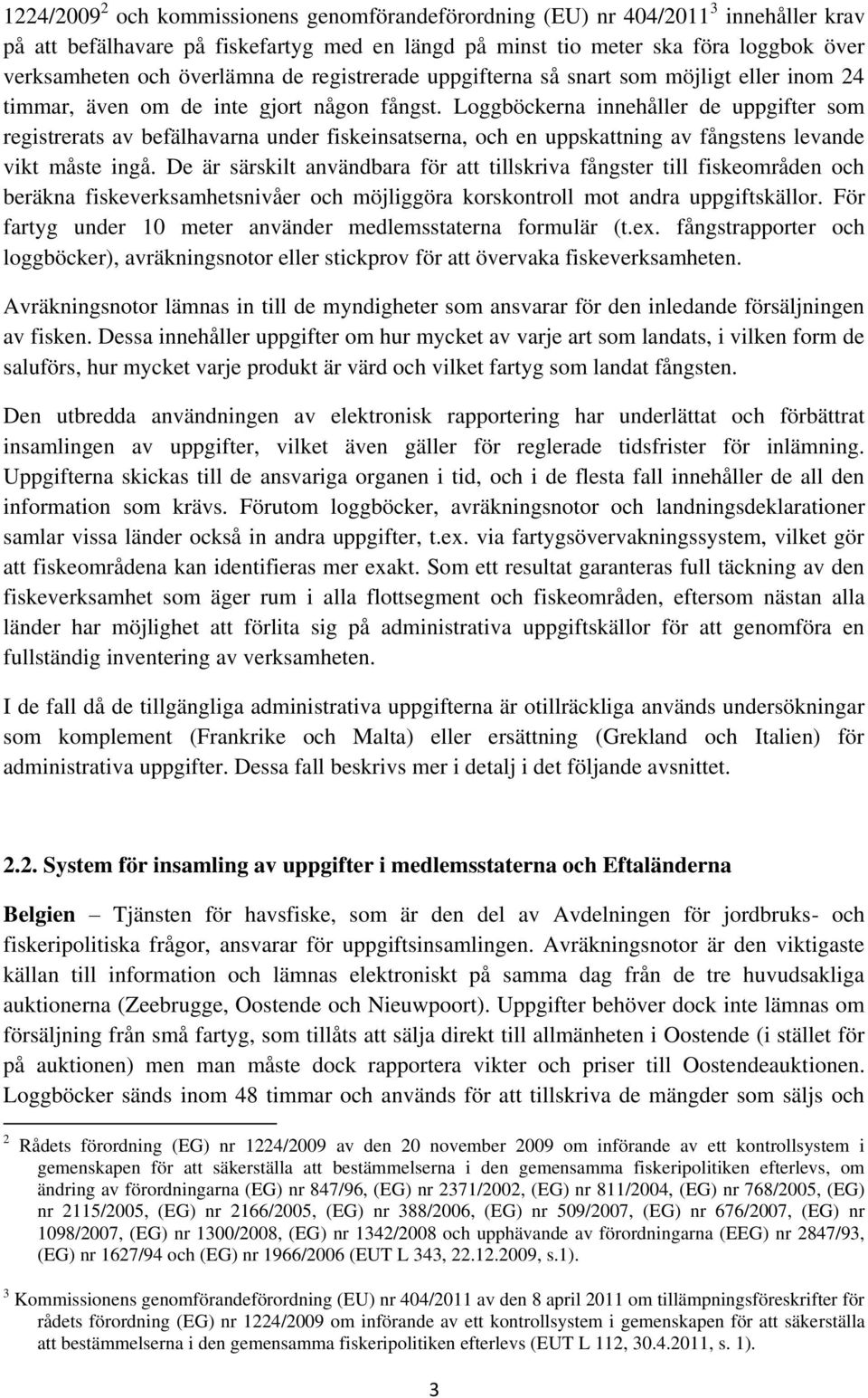 Loggböckerna innehåller de uppgifter som registrerats av befälhavarna under fiskeinsatserna, och en uppskattning av fångstens levande vikt måste ingå.