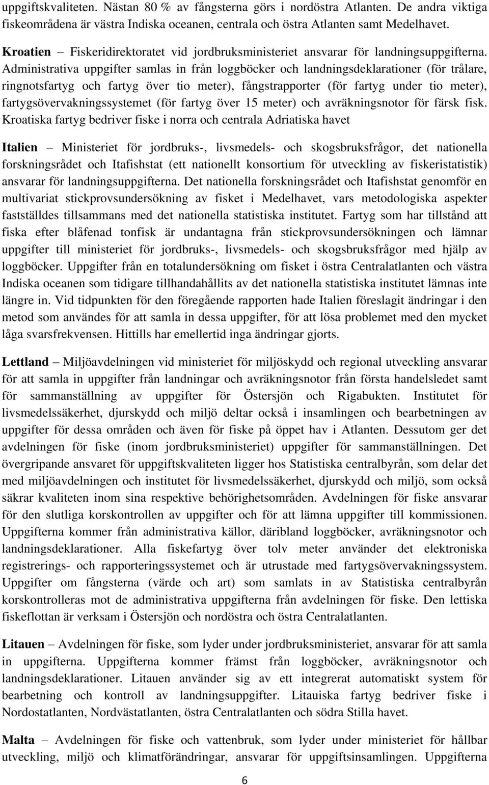 Administrativa uppgifter samlas in från loggböcker och landningsdeklarationer (för trålare, ringnotsfartyg och fartyg över tio meter), fångstrapporter (för fartyg under tio meter),