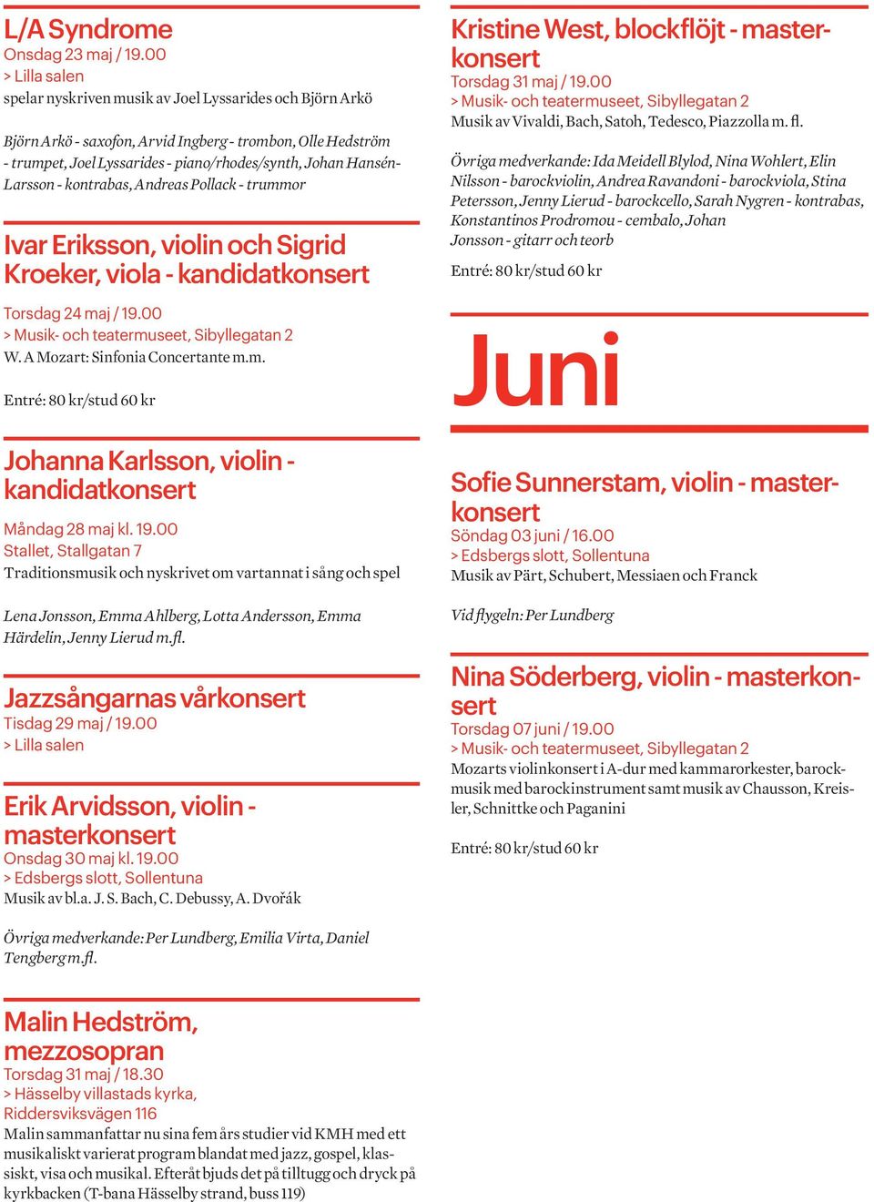 kontrabas, Andreas Pollack - trummor Ivar Eriksson, violin och Sigrid Kroeker, viola - Torsdag 24 maj / 19.00 W. A Mozart: Sinfonia Concertante m.m. Kristine West, blockflöjt - Torsdag 31 maj / 19.