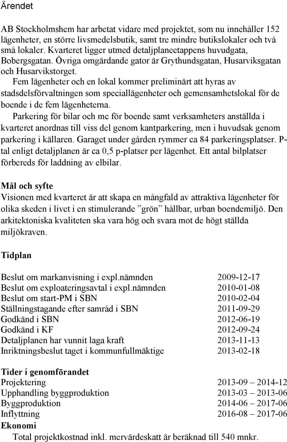 Fem lägenheter och en lokal kommer preliminärt att hyras av stadsdelsförvaltningen som speciallägenheter och gemensamhetslokal för de boende i de fem lägenheterna.