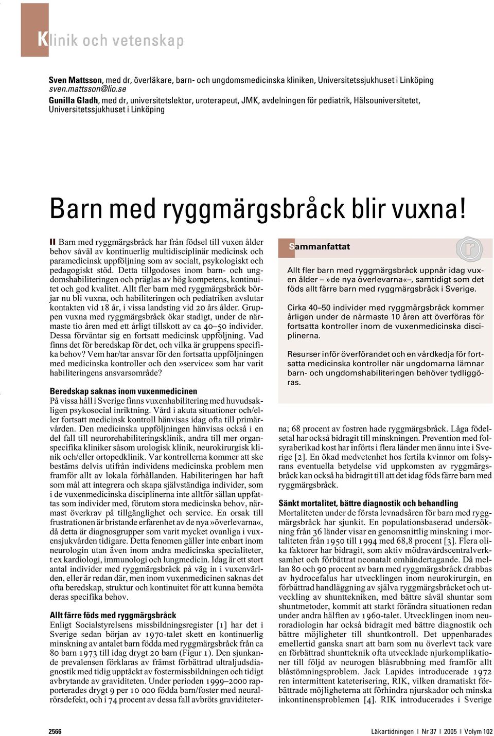 Barn med ryggmärgsbråck har från födsel till vuxen ålder behov såväl av kontinuerlig multidisciplinär medicinsk och paramedicinsk uppföljning som av socialt, psykologiskt och pedagogiskt stöd.