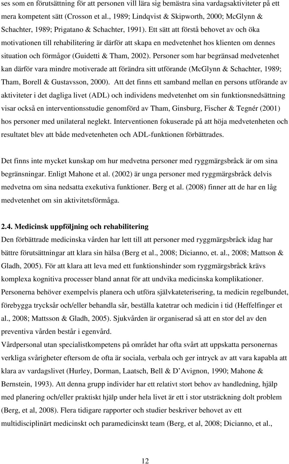 Ett sätt att förstå behovet av och öka motivationen till rehabilitering är därför att skapa en medvetenhet hos klienten om dennes situation och förmågor (Guidetti & Tham, 2002).