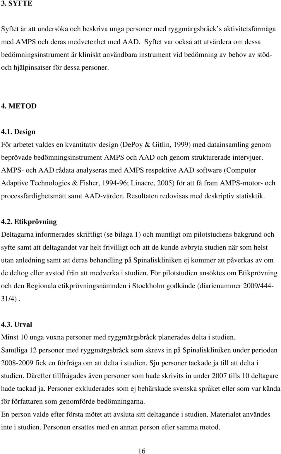Design För arbetet valdes en kvantitativ design (DePoy & Gitlin, 1999) med datainsamling genom beprövade bedömningsinstrument AMPS och AAD och genom strukturerade intervjuer.