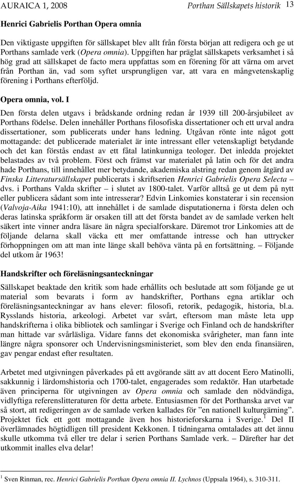 Uppgiften har präglat sällskapets verksamhet i så hög grad att sällskapet de facto mera uppfattas som en förening för att värna om arvet från Porthan än, vad som syftet ursprungligen var, att vara en