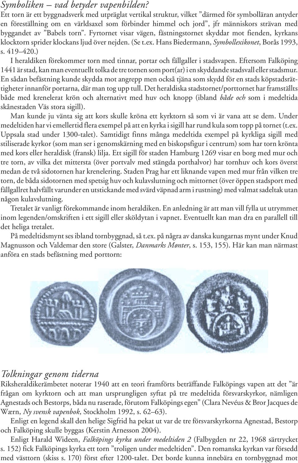 byggandet av Babels torn. Fyrtornet visar vägen, fästningstornet skyddar mot fienden, kyrkans klocktorn sprider klockans ljud över nejden. (Se t.ex. Hans Biedermann, Symbollexikonet, Borås 1993, s.