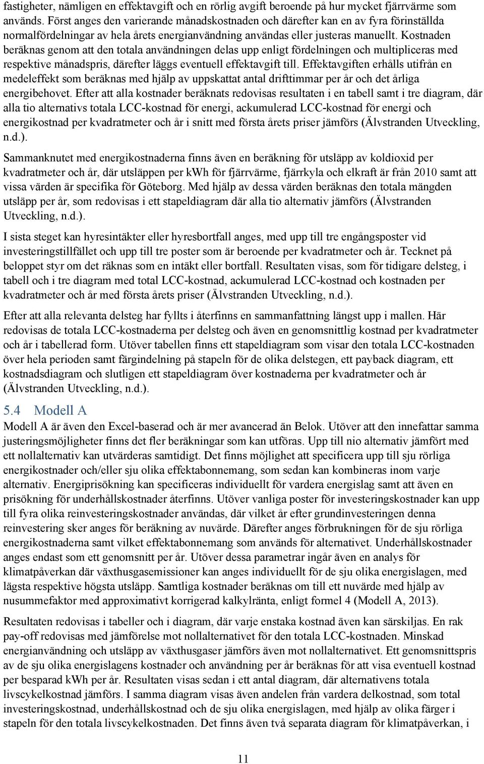 Kostnaden beräknas genom att den totala användningen delas upp enligt fördelningen och multipliceras med respektive månadspris, därefter läggs eventuell effektavgift till.