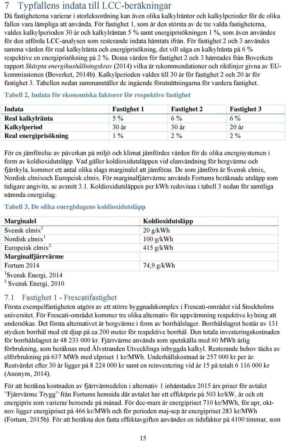 resterande indata hämtats ifrån. För fastighet 2 och 3 användes samma värden för real kalkylränta och energiprisökning, det vill säga en kalkylränta på 6 % respektive en energiprisökning på 2 %.