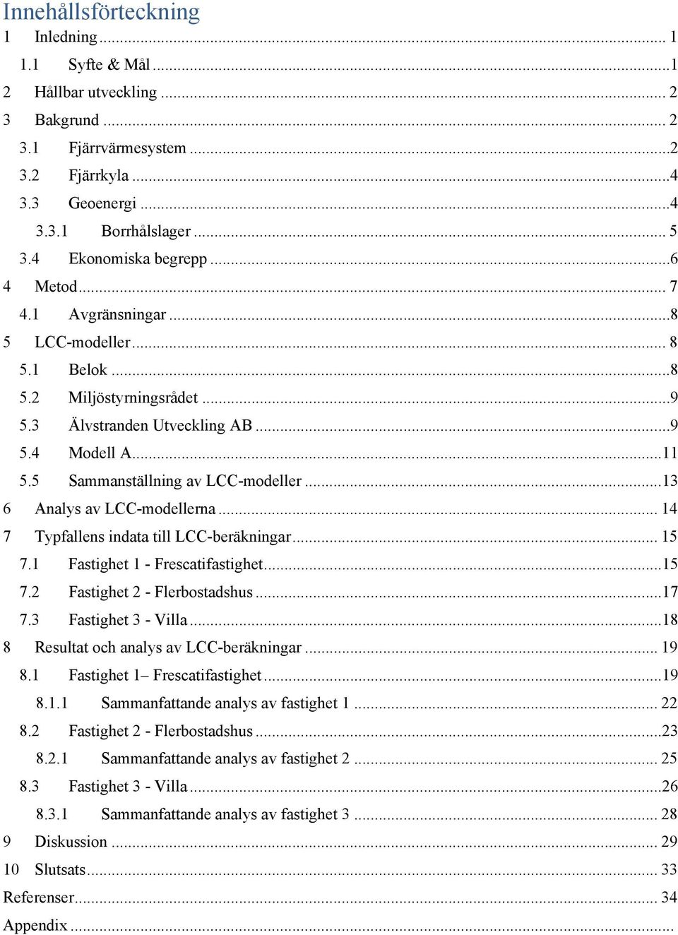 5 Sammanställning av LCC-modeller... 13 6 Analys av LCC-modellerna... 14 7 Typfallens indata till LCC-beräkningar... 15 7.1 Fastighet 1 - Frescatifastighet... 15 7.2 Fastighet 2 - Flerbostadshus.