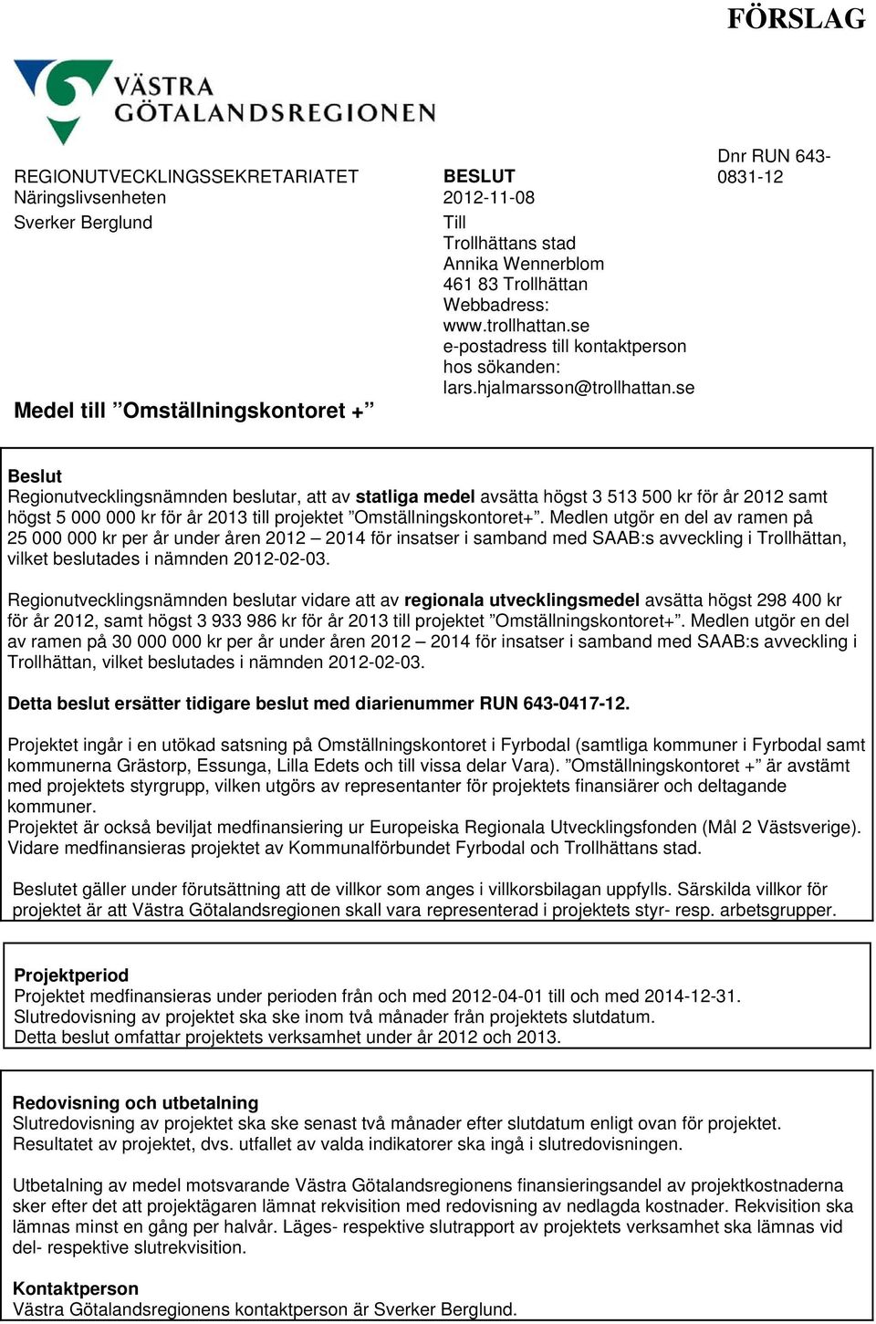 se Medel till Omställningskontoret + Dnr RUN 643-0831-12 Beslut Regionutvecklingsnämnden beslutar, att av statliga medel avsätta högst 3 513 500 kr för år 2012 samt högst 5 000 000 kr för år 2013