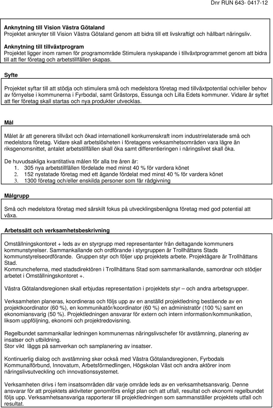 Syfte Projektet syftar till att stödja och stimulera små och medelstora företag med tillväxtpotential och/eller behov av förnyelse i kommunerna i Fyrbodal, samt Grästorps, Essunga och Lilla Edets