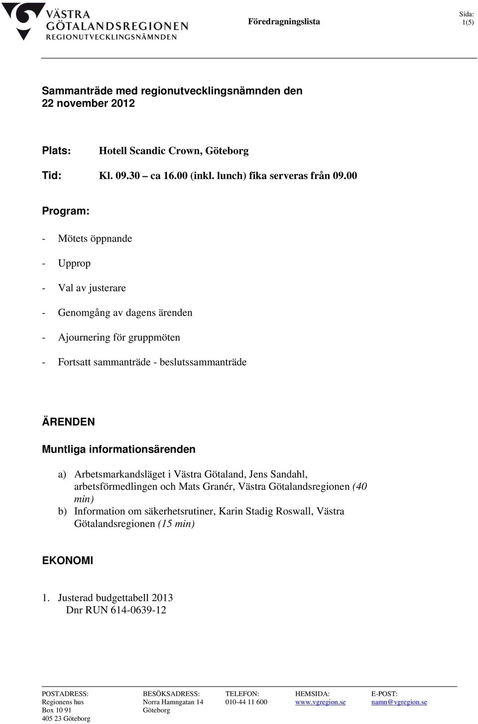 a) Arbetsmarkandsläget i Västra Götaland, Jens Sandahl, arbetsförmedlingen och Mats Granér, Västra Götalandsregionen (40 min) b) Information om säkerhetsrutiner, Karin Stadig Roswall, Västra