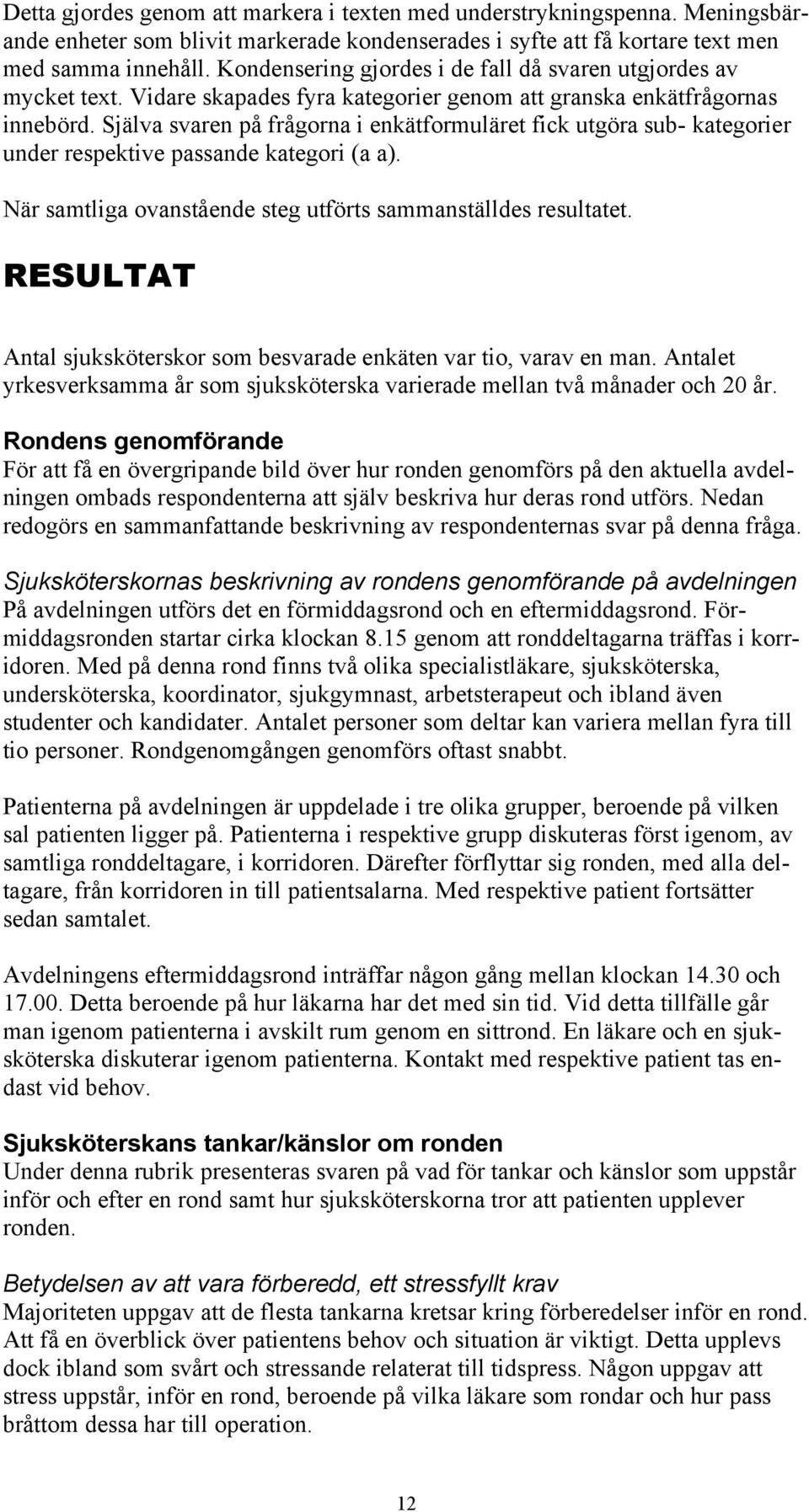 Själva svaren på frågorna i enkätformuläret fick utgöra sub- kategorier under respektive passande kategori (a a). När samtliga ovanstående steg utförts sammanställdes resultatet.