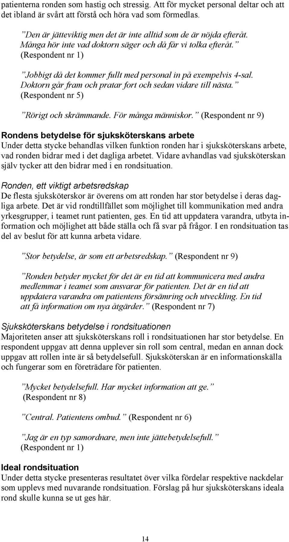 (Respondent nr 1) Jobbigt då det kommer fullt med personal in på exempelvis 4-sal. Doktorn går fram och pratar fort och sedan vidare till nästa. (Respondent nr 5) Rörigt och skrämmande.