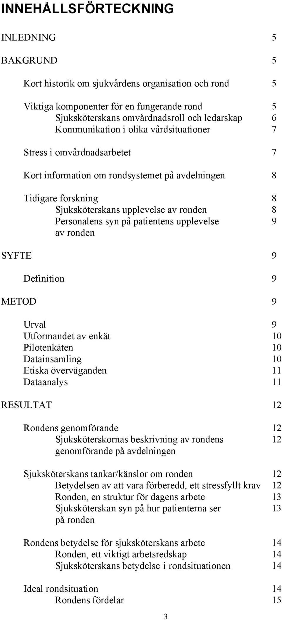 patientens upplevelse 9 av ronden SYFTE 9 Definition 9 METOD 9 Urval 9 Utformandet av enkät 10 Pilotenkäten 10 Datainsamling 10 Etiska överväganden 11 Dataanalys 11 RESULTAT 12 Rondens genomförande