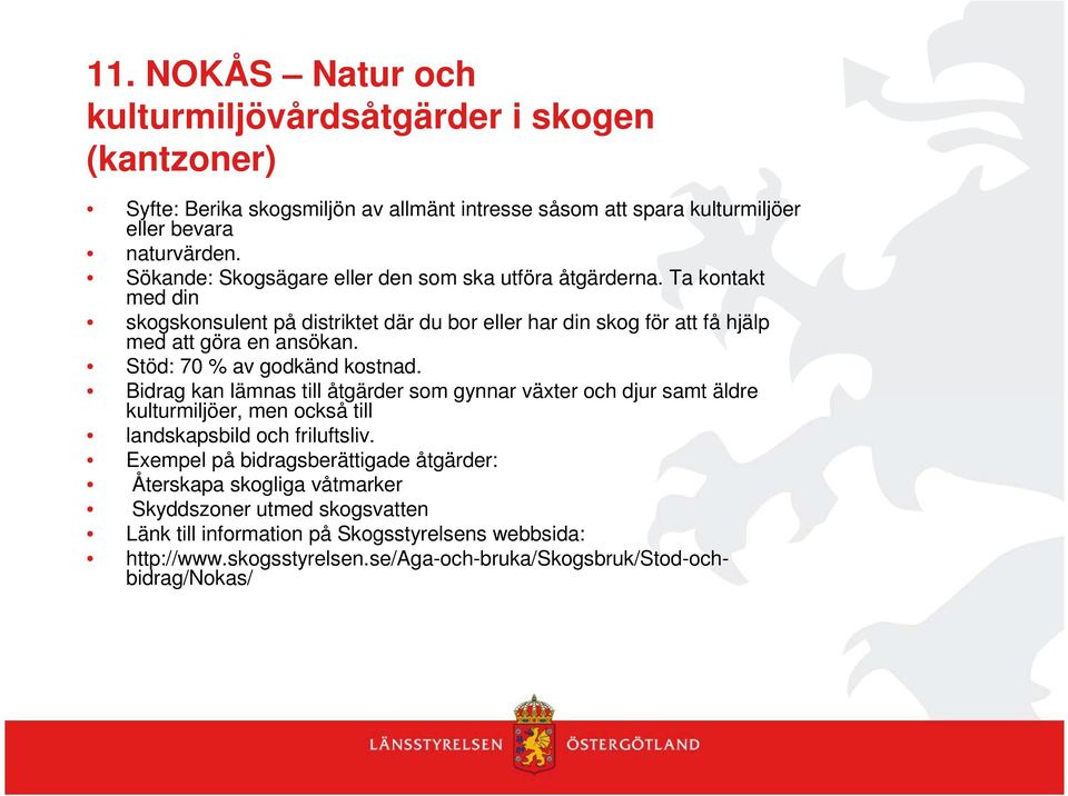 Stöd: 70 % av godkänd kostnad. Bidrag kan lämnas till åtgärder som gynnar växter och djur samt äldre kulturmiljöer, men också till landskapsbild och friluftsliv.