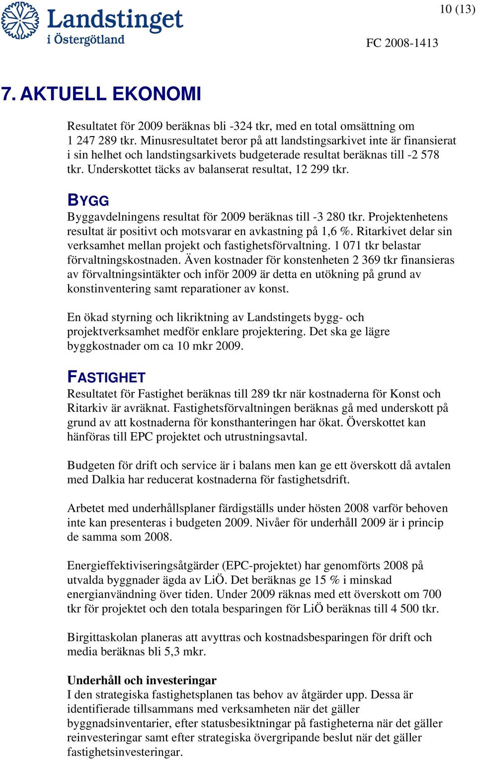 Underskottet täcks av balanserat resultat, 12 299 tkr. BYGG Byggavdelningens resultat för 2009 beräknas till -3 280 tkr. Projektenhetens resultat är positivt och motsvarar en avkastning på 1,6 %.