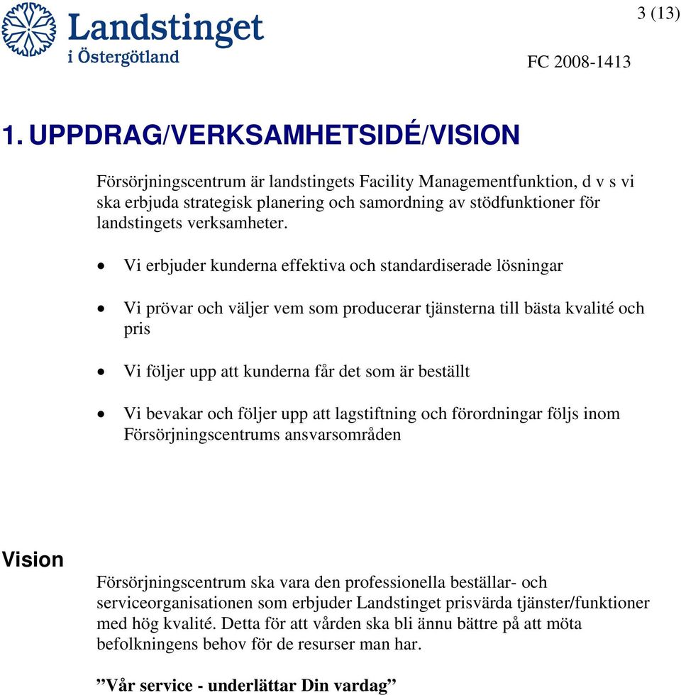 Vi erbjuder kunderna effektiva och standardiserade lösningar Vi prövar och väljer vem som producerar tjänsterna till bästa kvalité och pris Vi följer upp att kunderna får det som är beställt Vi